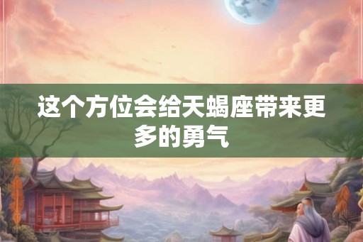 这个方位会给天蝎座带来更多的勇气
