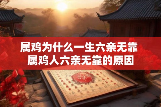 属鸡为什么一生六亲无靠 属鸡人六亲无靠的原因 属鸡为什么一生六亲无靠 属鸡人六亲无靠的原因