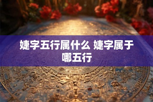 婕字五行属什么 婕字属于哪五行