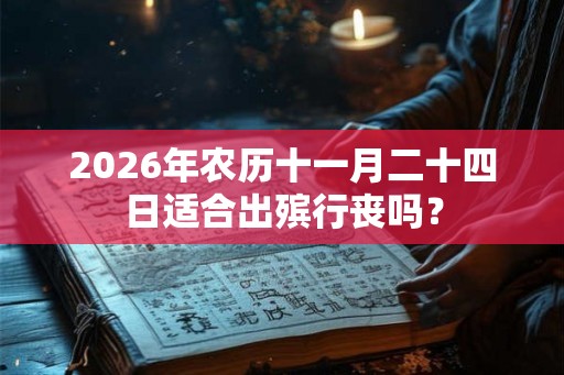 2026年农历十一月二十四日适合出殡行丧吗？