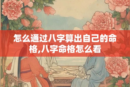 怎么通过八字算出自己的命格,八字命格怎么看