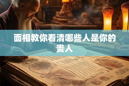面相教你看清哪些人是你的贵人