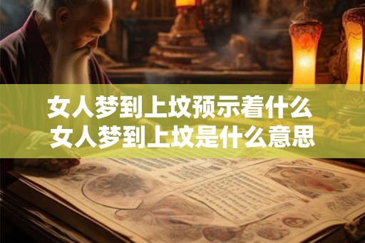 女人梦到上坟预示着什么 女人梦到上坟是什么意思