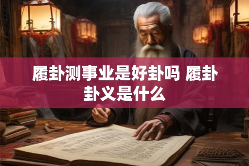 履卦测事业是好卦吗 履卦卦义是什么