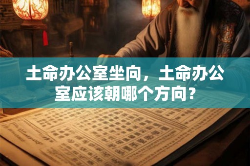 土命办公室坐向，土命办公室应该朝哪个方向？
