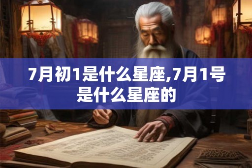 7月初1是什么星座,7月1号是什么星座的