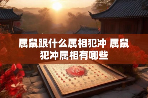 属鼠跟什么属相犯冲 属鼠犯冲属相有哪些