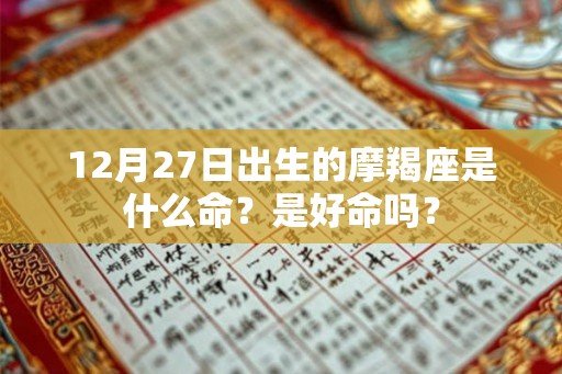 12月27日出生的摩羯座是什么命？是好命吗？