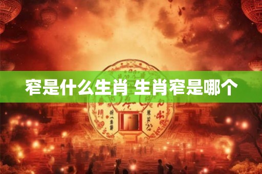 窄是什么生肖 生肖窄是哪个 窄是什么生肖 生肖窄是哪个