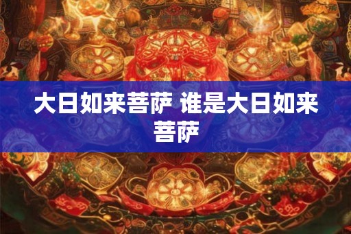 大日如来菩萨 谁是大日如来菩萨