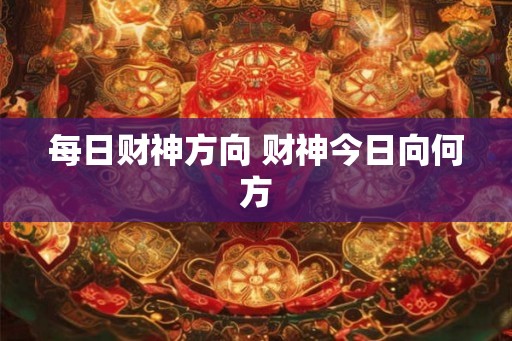 每日财神方向 财神今日向何方