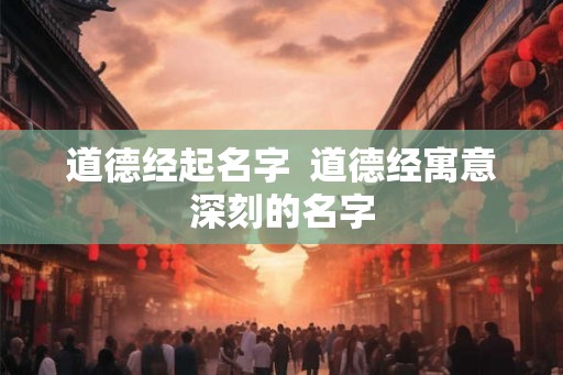 道德经起名字  道德经寓意深刻的名字