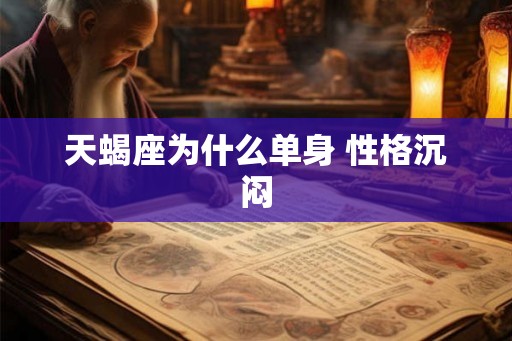天蝎座为什么单身 性格沉闷 天蝎座为什么单身 性格沉闷