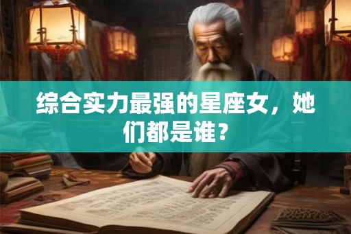 综合实力最强的星座女，她们都是谁？