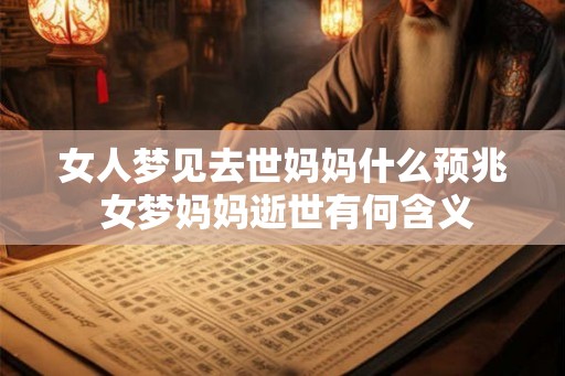 女人梦见去世妈妈什么预兆 女梦妈妈逝世有何含义