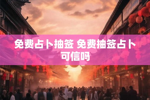 免费占卜抽签 免费抽签占卜可信吗 免费占卜抽签 免费抽签占卜可信吗