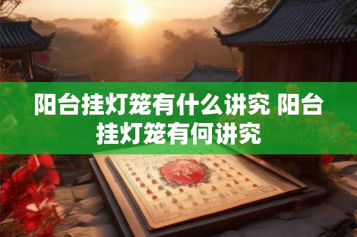 阳台挂灯笼有什么讲究 阳台挂灯笼有何讲究
