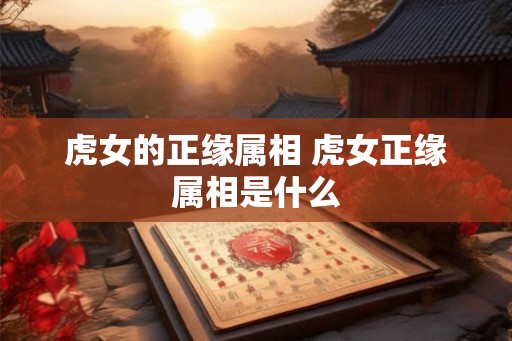 虎女的正缘属相 虎女正缘属相是什么