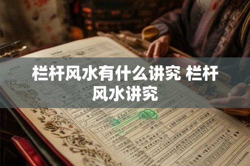 栏杆风水有什么讲究 栏杆风水讲究 栏杆风水有什么讲究 栏杆风水讲究