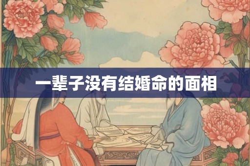 一辈子没有结婚命的面相