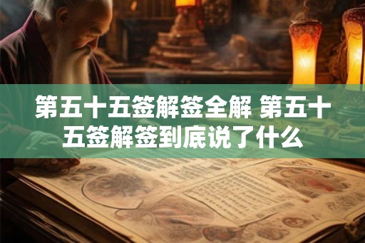 第五十五签解签全解 第五十五签解签到底说了什么 第五十五签解签全解 第五十五签解签到底说了什么