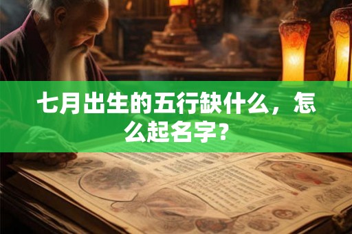 七月出生的五行缺什么，怎么起名字？