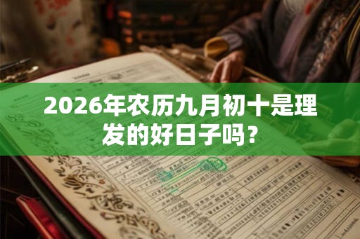2026年农历九月初十是理发的好日子吗？