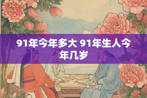 91年今年多大 91年生人今年几岁
