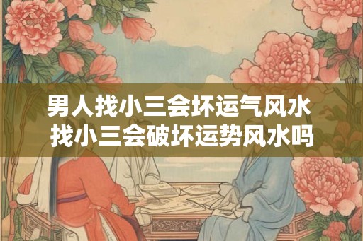 男人找小三会坏运气风水 找小三会破坏运势风水吗