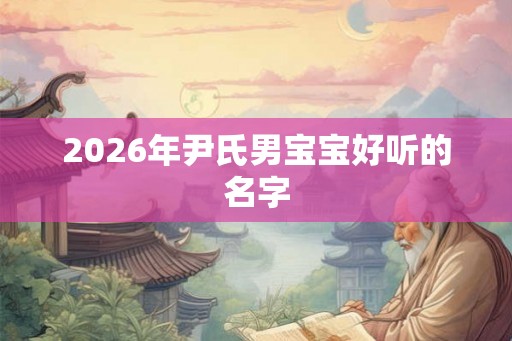 2026年尹氏男宝宝好听的名字