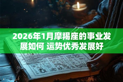 2026年1月摩羯座的事业发展如何 运势优秀发展好