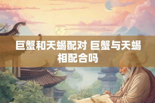 巨蟹和天蝎配对 巨蟹与天蝎相配合吗