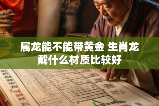 属龙能不能带黄金 生肖龙戴什么材质比较好