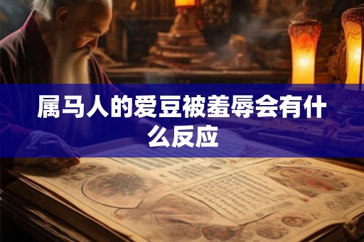 属马人的爱豆被羞辱会有什么反应