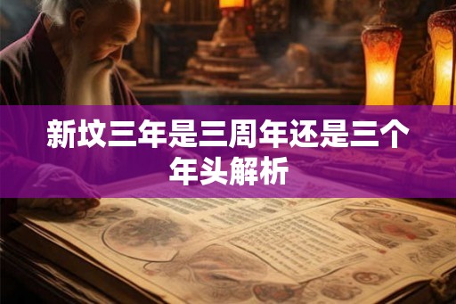 新坟三年是三周年还是三个年头解析