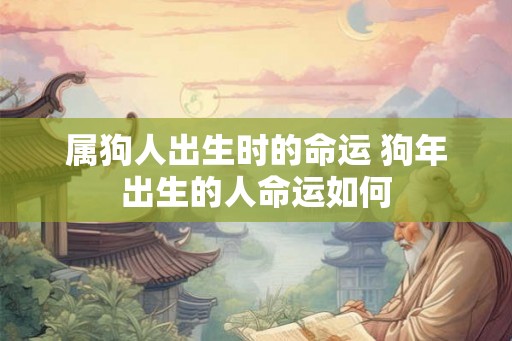 属狗人出生时的命运 狗年出生的人命运如何