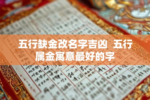 五行缺金改名字吉凶  五行属金寓意最好的字