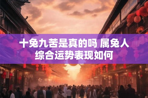 十兔九苦是真的吗 属兔人综合运势表现如何