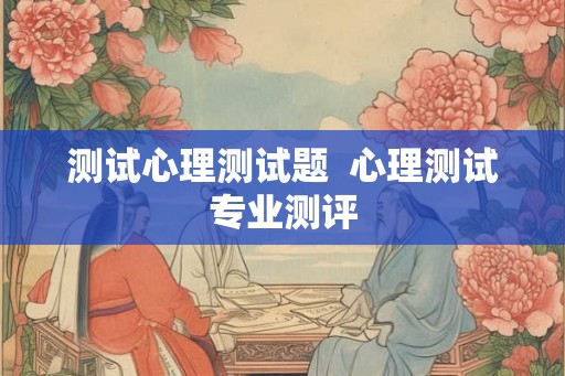 测试心理测试题  心理测试专业测评