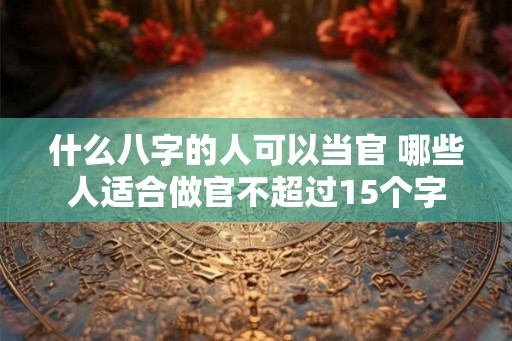 什么八字的人可以当官 哪些人适合做官不超过15个字
