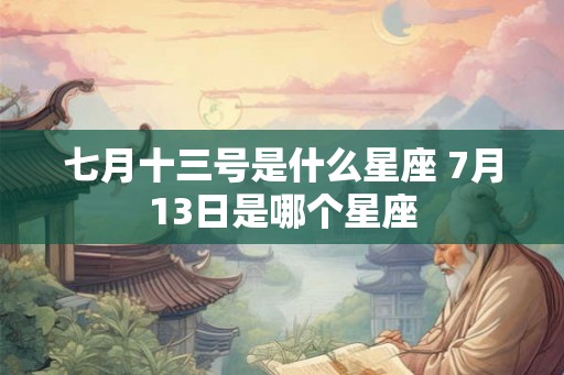 七月十三号是什么星座 7月13日是哪个星座