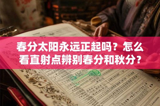 春分太阳永远正起吗？怎么看直射点辨别春分和秋分？