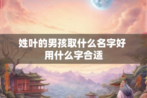 姓叶的男孩取什么名字好 用什么字合适
