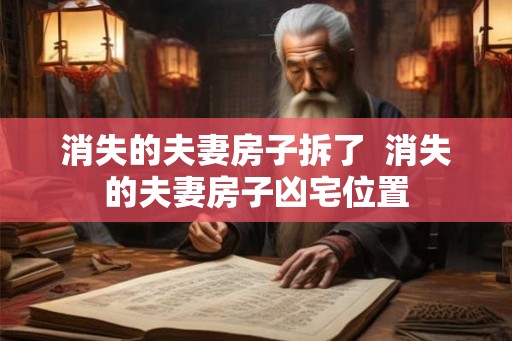 消失的夫妻房子拆了  消失的夫妻房子凶宅位置