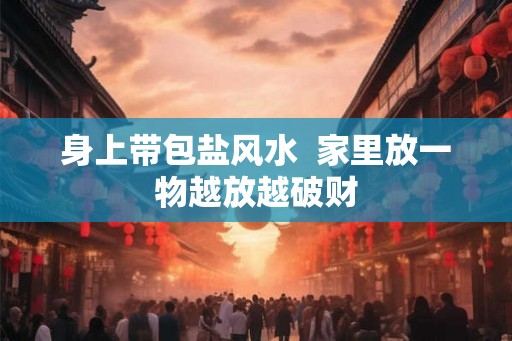 身上带包盐风水 家里放一物越放越破财 身上带包盐风水 家里放一物越放越破财