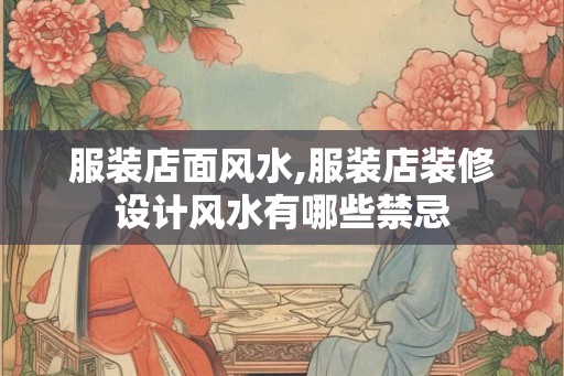 服装店面风水,服装店装修设计风水有哪些禁忌