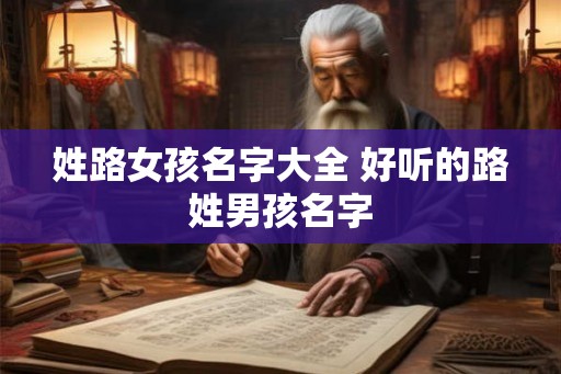 姓路女孩名字大全 好听的路姓男孩名字