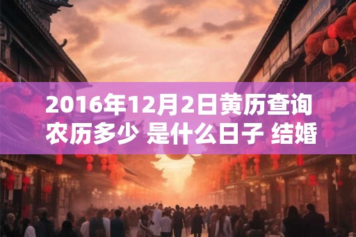 2016年12月2日黄历查询 农历多少 是什么日子 结婚吉时