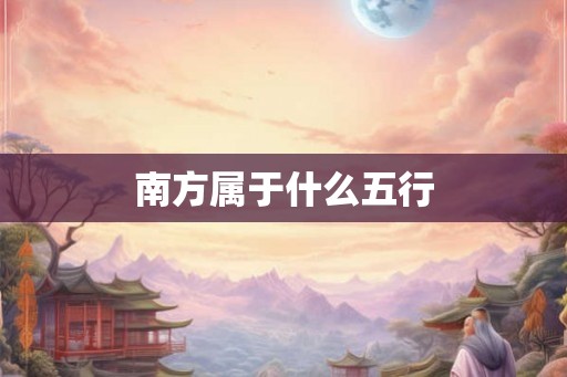 南方属于什么五行 南方属于什么五行