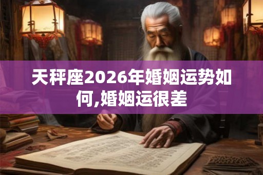 天秤座2026年婚姻运势如何,婚姻运很差